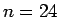 $n=24$